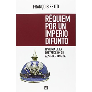 REQUIEM POR UN IMPERIO DIFUNTO. HISTORIA DE LA DESTRUCCIÓN DE AUSTRIA-HUNGRÍA.